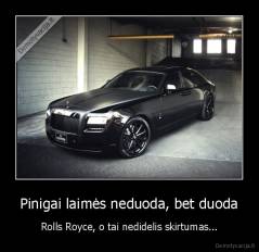 Pinigai laimės neduoda, bet duoda - Rolls Royce, o tai nedidelis skirtumas...