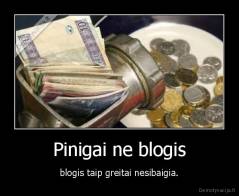 Pinigai ne blogis - blogis taip greitai nesibaigia.