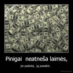 Pinigai  neatneša laimės, - jie padeda,  ją pasiekti.  