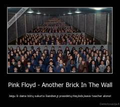 Pink Floyd - Another Brick In The Wall - Jeigu ši daina būtų sukurta šiandien,ji prasidėtų:Hey,kids,leave teacher alone!
