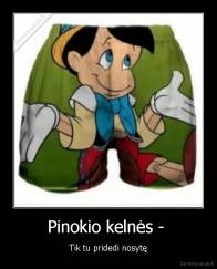 Pinokio kelnės -  - Tik tu pridedi nosytę