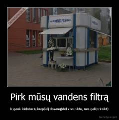 Pirk mūsų vandens filtrą - Ir gauk laidotuvių krepšelį dovanų(dėl visa pikto, nes gali prireikt)