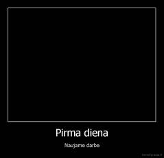 Pirma diena - Naujame darbe