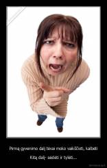 Pirmą gyvenimo dalį tėvai moko vaikščioti, kalbėti - Kitą dalį- sėdėti ir tylėti...