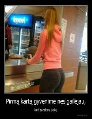 Pirmą kartą gyvenime nesigailėjau, - kad patekau į eilę.