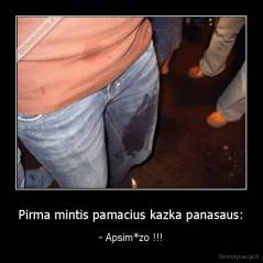 Pirma mintis pamacius kazka panasaus: - - Apsim*zo !!!