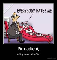Pirmadieni, - Aš irgi tavęs nekenčiu.
