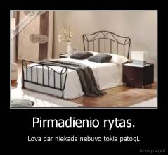 Pirmadienio rytas. - Lova dar niekada nebuvo tokia patogi.