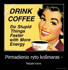 Pirmadienio ryto košmaras - - Baigėsi kava.
