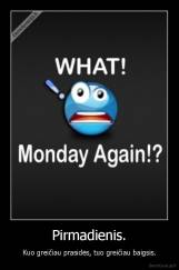 Pirmadienis. - Kuo greičiau prasidės, tuo greičiau baigsis.