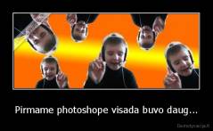 Pirmame photoshope visada buvo daug... - 