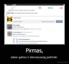 Pirmas, - dabar galima ir demotyvaciją pažiūrėti.