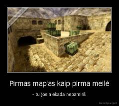 Pirmas map'as kaip pirma meilė - - tu jos niekada nepamirši