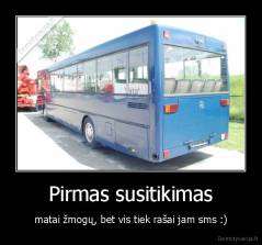 Pirmas susitikimas - matai žmogų, bet vis tiek rašai jam sms :)