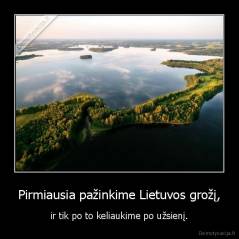 Pirmiausia pažinkime Lietuvos grožį, - ir tik po to keliaukime po užsienį.
