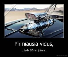 Pirmiausia vidus, - o tada žiūrim į išorę.