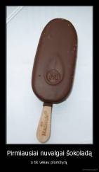 Pirmiausiai nuvalgai šokoladą - o tik vėliau plombyrą 