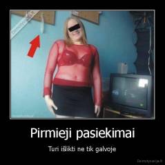 Pirmieji pasiekimai - Turi išlikti ne tik galvoje