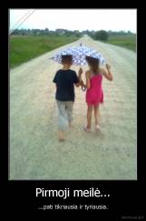 Pirmoji meilė... - ...pati tikriausia ir tyriausia.