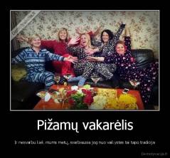 Pižamų vakarėlis - Ir nesvarbu kiek mums metų, svarbiausia jog nuo vaikystės tai tapo tradicija