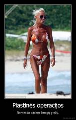 Plastinės operacijos - Ne visada padaro žmogų gražų.