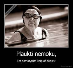 Plaukti nemoku, - Bet pamatytum kaip aš skęstu!