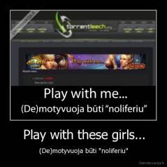 Play with these girls... - (De)motyvuoja būti "noliferiu"