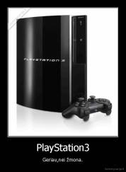 PlayStation3 - Geriau,nei žmona.