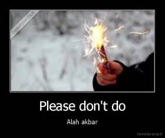 Please don't do - Alah akbar