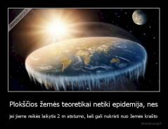 Plokščios žemės teoretikai netiki epidemija, nes - jei jiems reikės laikytis 2 m atstumo, keli gali nukristi nuo žemės krašto