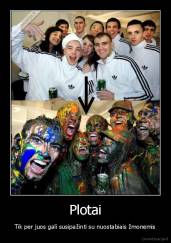 Plotai - Tik per juos gali susipažinti su nuostabiais žmonemis