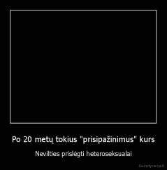 Po 20 metų tokius "prisipažinimus" kurs - Nevilties prislėgti heteroseksualai