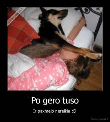 Po gero tuso - Ir paxmelo nereikia :D