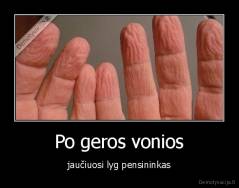 Po geros vonios - jaučiuosi lyg pensininkas