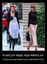 Po kairę Lynn Yaegger, Vogue redaktorė, kuri  - kritikuoja, kaip rengiasi Melania Trump. Po dešinę Melania Trump.