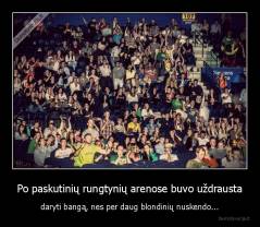 Po paskutinių rungtynių arenose buvo uždrausta - daryti bangą, nes per daug blondinių nuskendo...