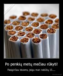 Po penkių metų mečiau rūkyti! - Pasigirčiau tėvams, jeigu man nebūtų 15....