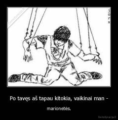Po tavęs aš tapau kitokia, vaikinai man - - marionetės.