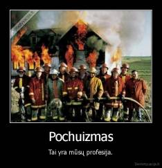 Pochuizmas - Tai yra mūsų profesija.