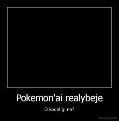 Pokemon'ai realybeje - O kodel gi ne?
