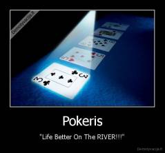Pokeris - "Life Better On The RIVER!!!"