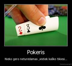 Pokeris - Nieko gero neturėdamas ,vistiek kaško tikiesi...