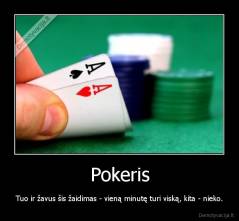 Pokeris - Tuo ir žavus šis žaidimas - vieną minutę turi viską, kita - nieko.