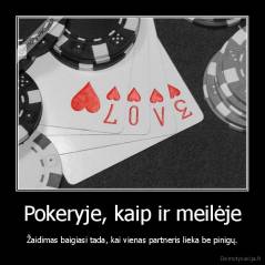 Pokeryje, kaip ir meilėje - Žaidimas baigiasi tada, kai vienas partneris lieka be pinigų.