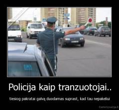 Policija kaip tranzuotojai.. - tiesiog pakratai galvą duodamas suprast, kad tau nepakeliui