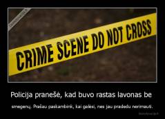 Policija pranešė, kad buvo rastas lavonas be  - smegenų. Prašau paskambink, kai galėsi, nes jau pradedu nerimauti.