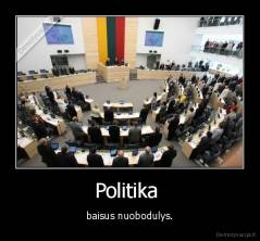 Politika  - baisus nuobodulys.