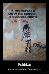 Politikai - Jų melas netapo tiesa. Tapo standartu.
