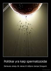 Politikai yra kaip spermatozoidai - Geriausiu atveju tik vienas iš milijono tampa žmogumi