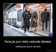 Ponia,jei jum nieks neduoda atsisėst, - reiškia,kad jaunai atrodot